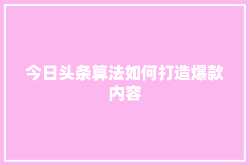今日头条算法如何打造爆款内容