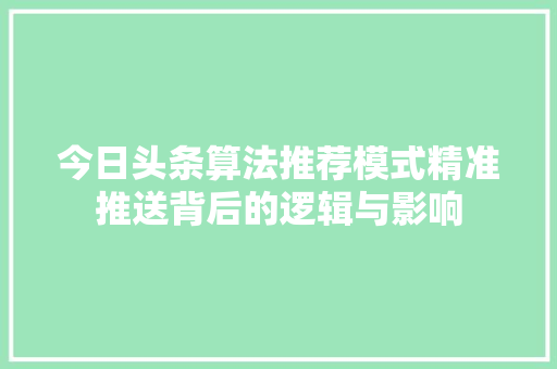 今日头条算法推荐模式精准推送背后的逻辑与影响 英文谷歌算法