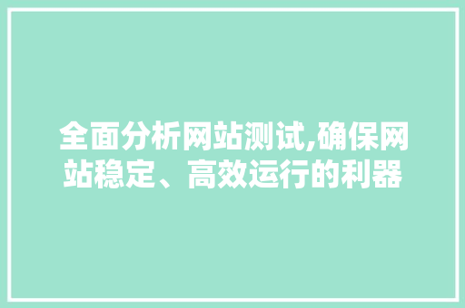 全面分析网站测试,确保网站稳定、高效运行的利器 AI技术学习 全面分析网站测试,确保网站稳定、高效运行的利器 全面分析网站测试,确保网站稳定、高效运行的利器 AI技术学习