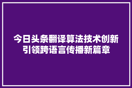 今日头条翻译算法技术创新引领跨语言传播新篇章