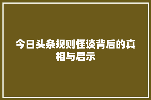 今日头条规则怪谈背后的真相与启示