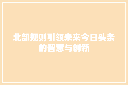 北部规则引领未来今日头条的智慧与创新