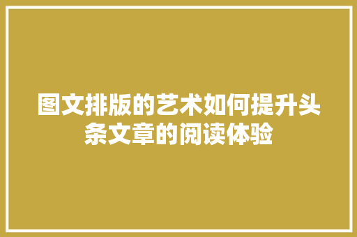 图文排版的艺术如何提升头条文章的阅读体验