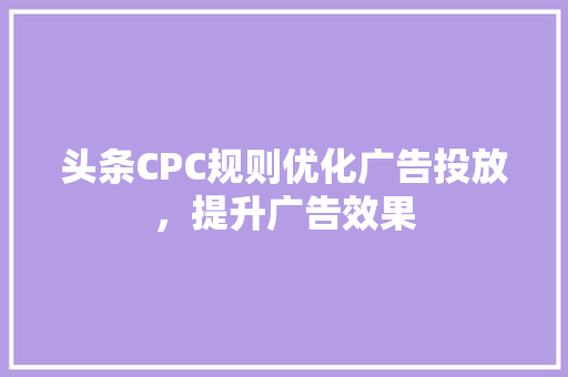 头条CPC规则优化广告投放，提升广告效果