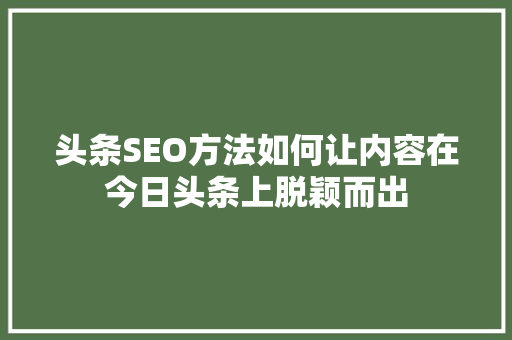 头条SEO方法如何让内容在今日头条上脱颖而出