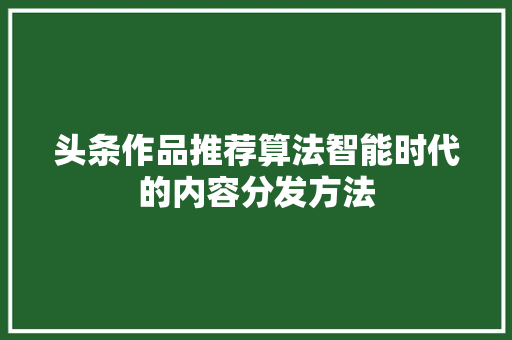 头条作品推荐算法智能时代的内容分发方法