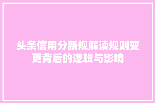 头条信用分新规解读规则变更背后的逻辑与影响