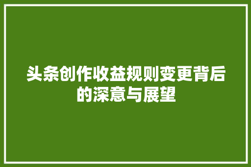 头条创作收益规则变更背后的深意与展望