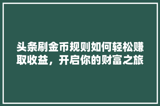 头条刷金币规则如何轻松赚取收益，开启你的财富之旅 搜狗优化