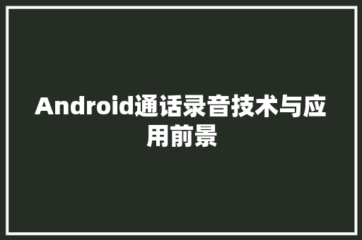 Android通话录音技术与应用前景