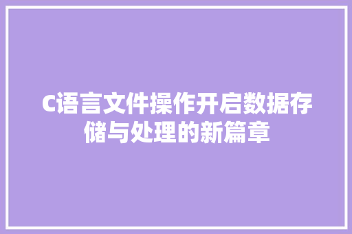 C语言文件操作开启数据存储与处理的新篇章