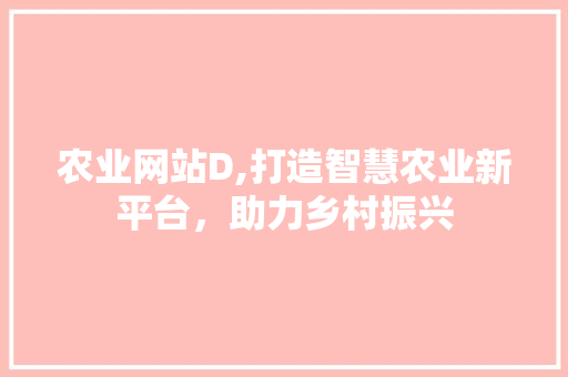 农业网站D,打造智慧农业新平台，助力乡村振兴