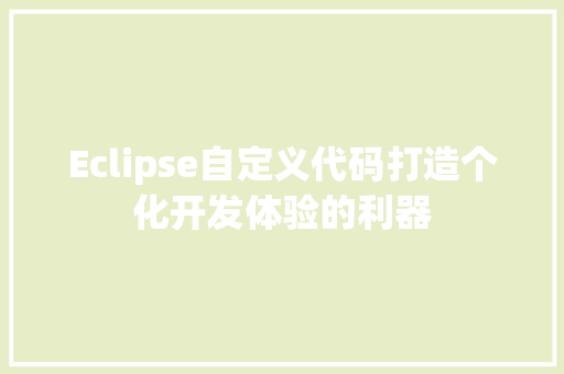 Eclipse自定义代码打造个化开发体验的利器 网站开发