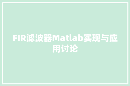 FIR滤波器Matlab实现与应用讨论