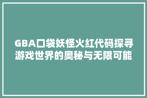 GBA口袋妖怪火红代码探寻游戏世界的奥秘与无限可能
