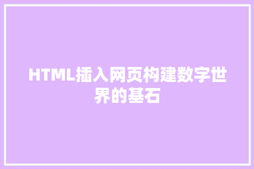 HTML插入网页构建数字世界的基石