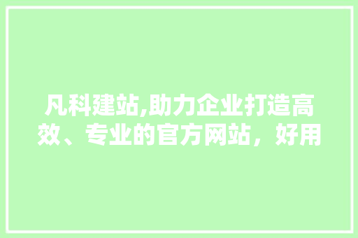 凡科建站,助力企业打造高效、专业的官方网站，好用与否一介绍竟 凡科建站,助力企业打造高效、专业的官方网站，好用与否一介绍竟 360搜优化