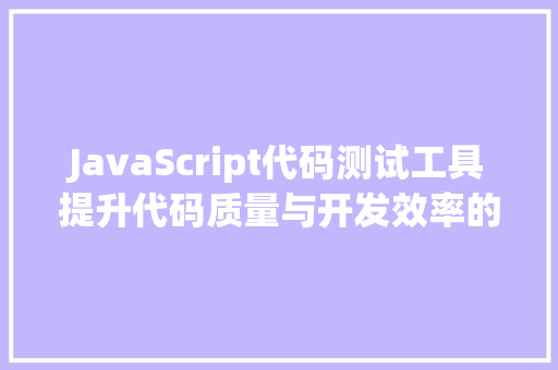 JavaScript代码测试工具提升代码质量与开发效率的关键利器