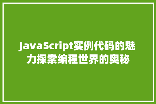 JavaScript实例代码的魅力探索编程世界的奥秘