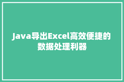 Java导出Excel高效便捷的数据处理利器