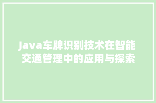 Java车牌识别技术在智能交通管理中的应用与探索