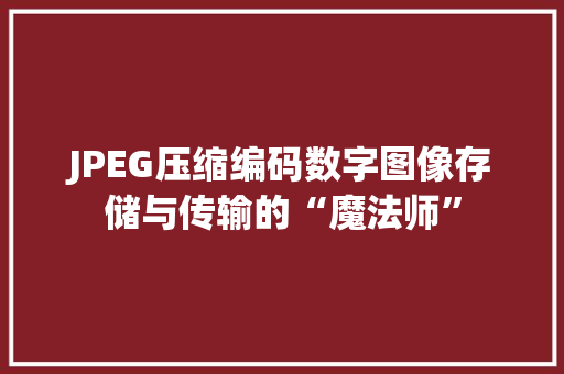 JPEG压缩编码数字图像存储与传输的“魔法师”
