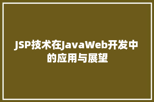JSP技术在JavaWeb开发中的应用与展望