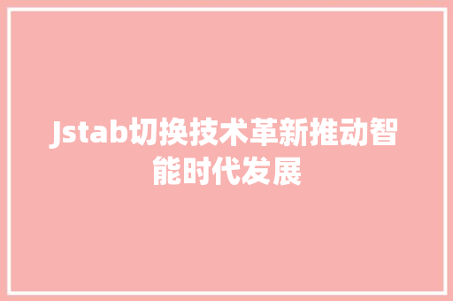 Jstab切换技术革新推动智能时代发展 360搜优化