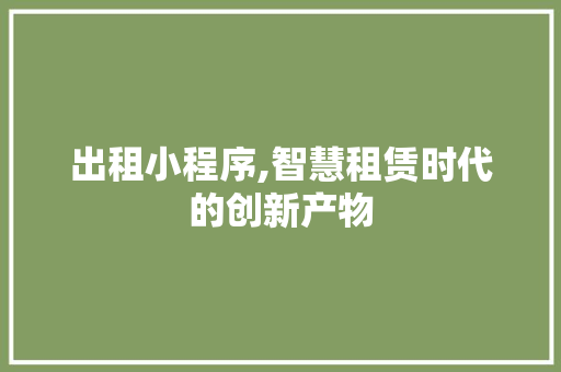 出租小程序,智慧租赁时代的创新产物