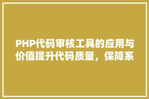 PHP代码审核工具的应用与价值提升代码质量，保障系统安全 网站优化