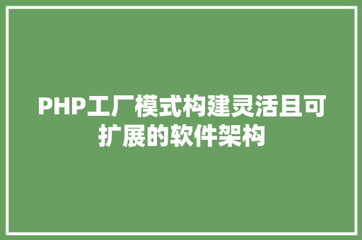 PHP工厂模式构建灵活且可扩展的软件架构