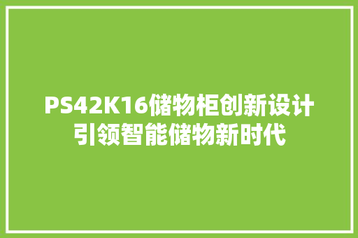 PS42K16储物柜创新设计引领智能储物新时代 网站开发
