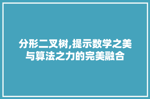 分形二叉树,提示数学之美与算法之力的完美融合