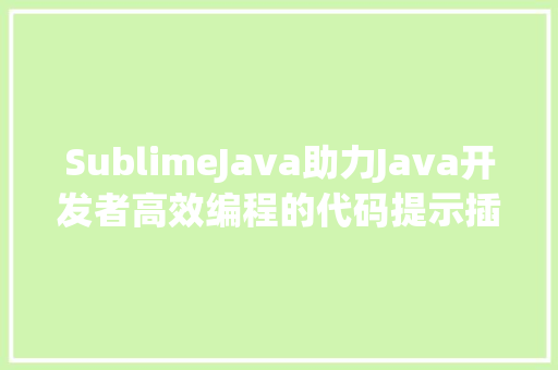 SublimeJava助力Java开发者高效编程的代码提示插件