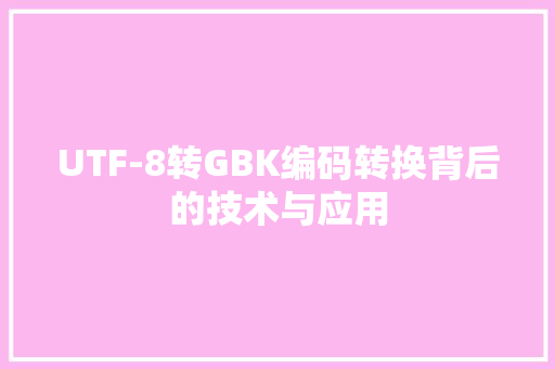 UTF-8转GBK编码转换背后的技术与应用