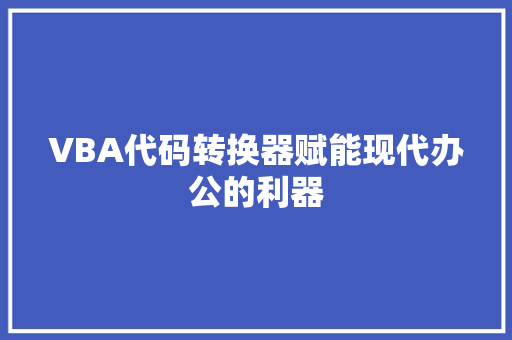 VBA代码转换器赋能现代办公的利器