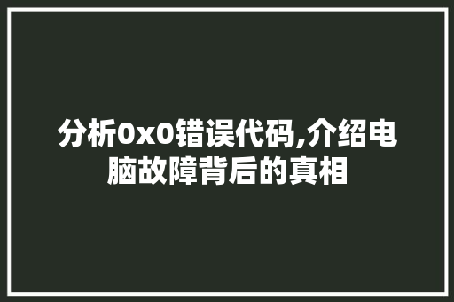 分析0x0错误代码,介绍电脑故障背后的真相