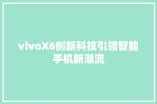 vivoX6创新科技引领智能手机新潮流
