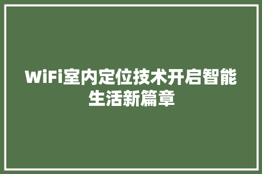 WiFi室内定位技术开启智能生活新篇章