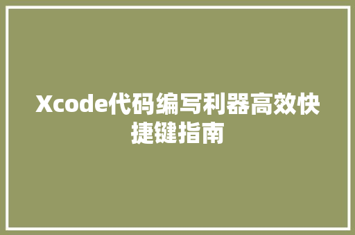 Xcode代码编写利器高效快捷键指南