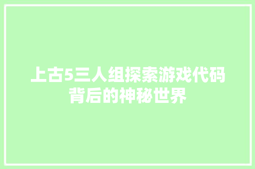 上古5三人组探索游戏代码背后的神秘世界 百度算法