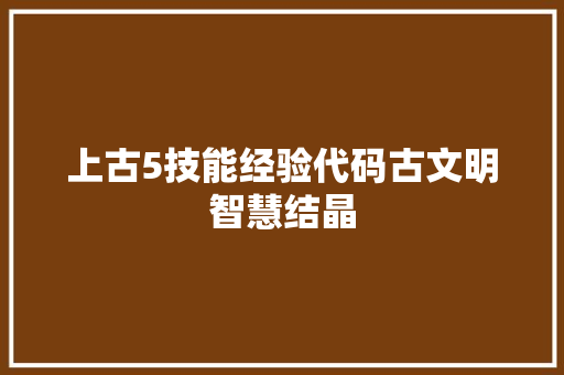 上古5技能经验代码古文明智慧结晶 小程序开发