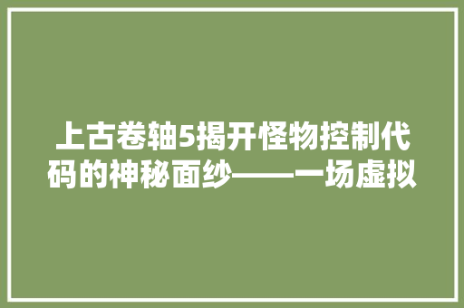 上古卷轴5揭开怪物控制代码的神秘面纱——一场虚拟世界的法则探索