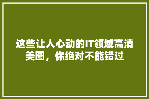 这些让人心动的IT领域高清美图，你绝对不能错过