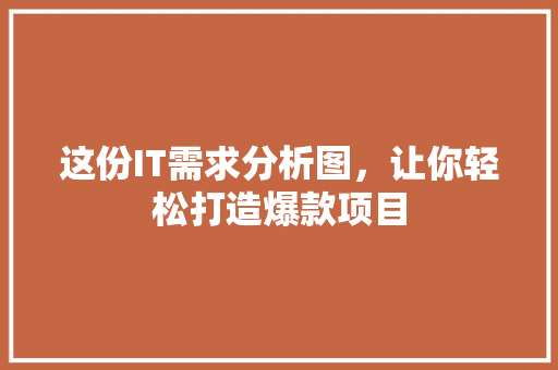 这份IT需求分析图，让你轻松打造爆款项目 AI技术学习