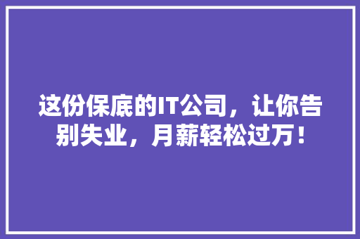 这份保底的IT公司，让你告别失业，月薪轻松过万！
