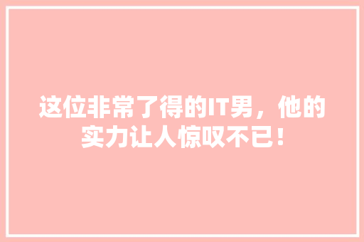 这位非常了得的IT男，他的实力让人惊叹不已！ 360搜优化