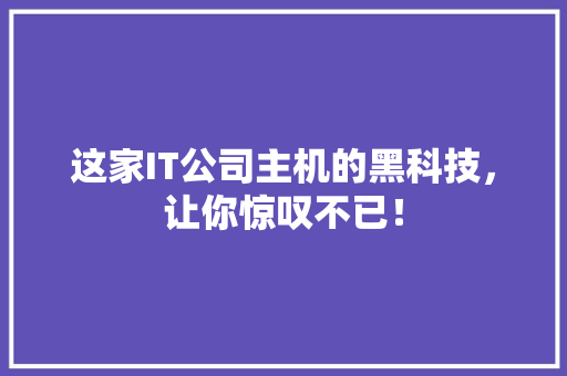 这家IT公司主机的黑科技，让你惊叹不已！