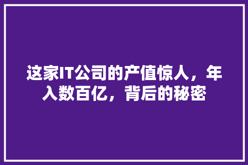 这家IT公司的产值惊人，年入数百亿，背后的秘密