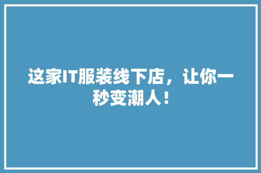 这家IT服装线下店，让你一秒变潮人！ AI技术学习